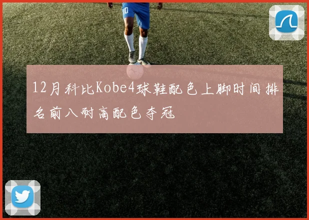 12月科比Kobe4球鞋配色上脚时间排名前八耐高配色夺冠