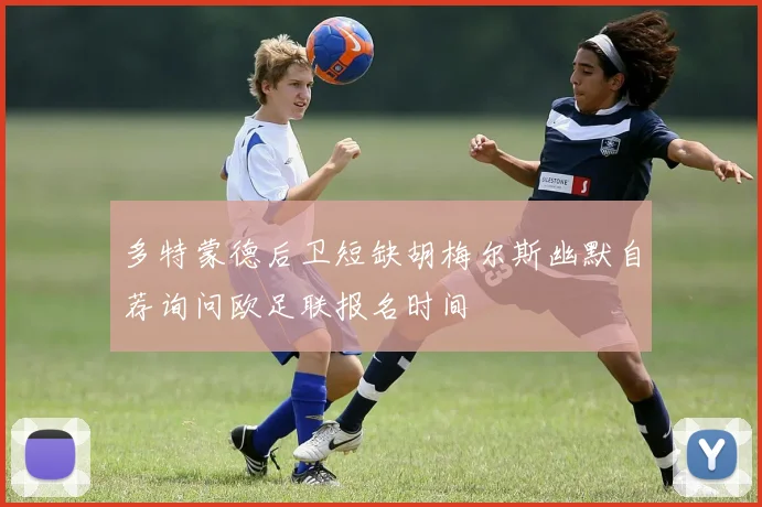 多特蒙德后卫短缺胡梅尔斯幽默自荐询问欧足联报名时间