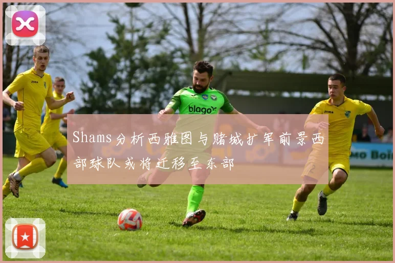 Shams分析西雅图与赌城扩军前景西部球队或将迁移至东部