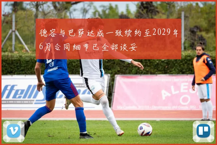 德容与巴萨达成一致续约至2029年6月合同细节已全部谈妥