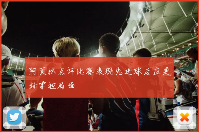 阿莫林点评比赛表现先进球后应更好掌控局面