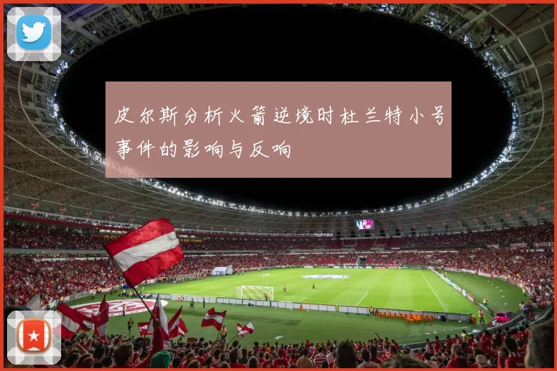 皮尔斯分析火箭逆境时杜兰特小号事件的影响与反响