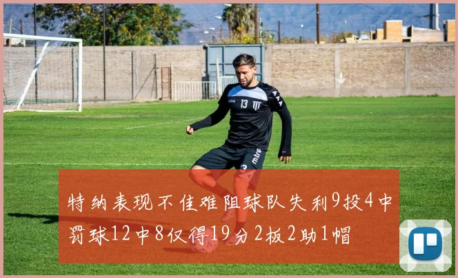 特纳表现不佳难阻球队失利9投4中罚球12中8仅得19分2板2助1帽